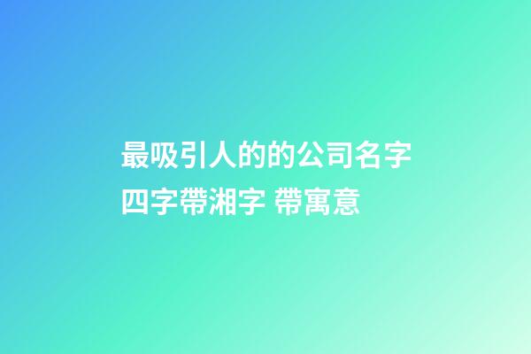 最吸引人的的公司名字四字帶湘字 帶寓意-第1張-公司起名-玄機派